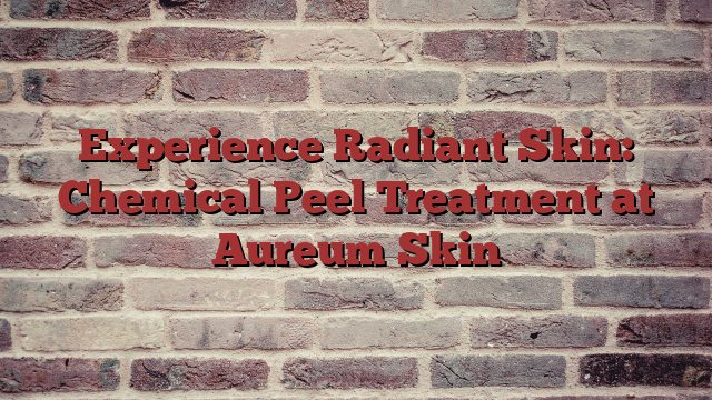 Experience Radiant Skin: Chemical Peel Treatment at Aureum Skin