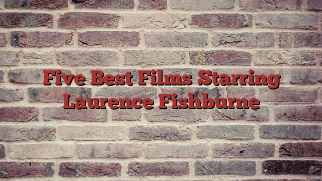 Five Best Films Starring Laurence Fishburne