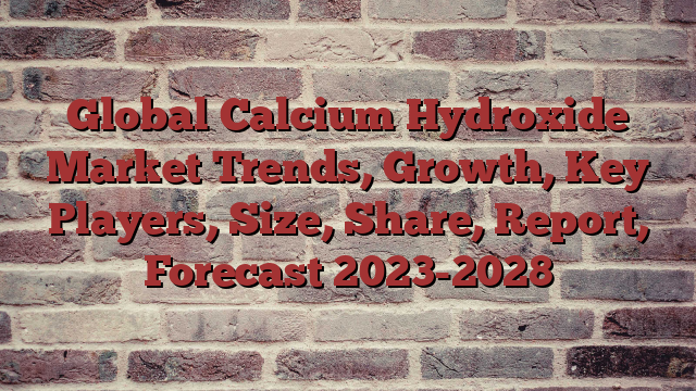 Global Calcium Hydroxide Market Trends, Growth, Key Players, Size, Share, Report, Forecast 2023-2028