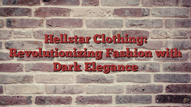 Hellstar Clothing: Revolutionizing Fashion with Dark Elegance