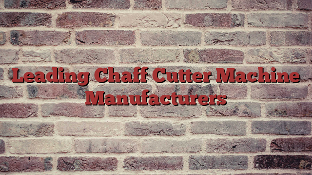 Leading Chaff Cutter Machine Manufacturers