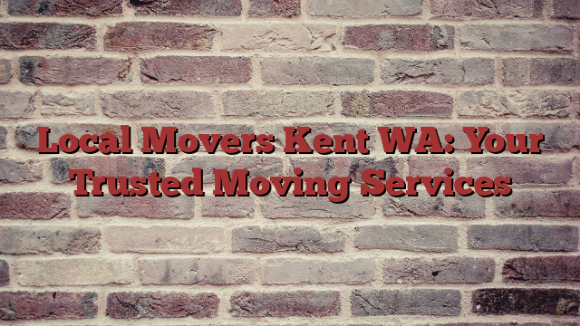 Local Movers Kent WA: Your Trusted Moving Services