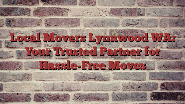 Local Movers Lynnwood WA: Your Trusted Partner for Hassle-Free Moves