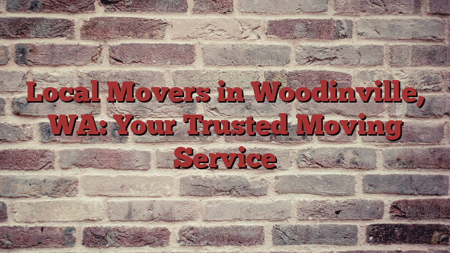 Local Movers in Woodinville, WA: Your Trusted Moving Service