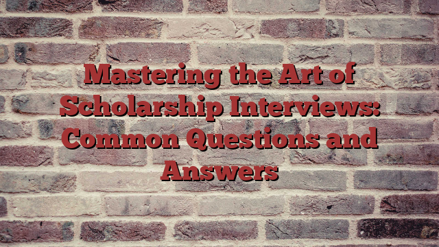 Mastering the Art of Scholarship Interviews: Common Questions and Answers