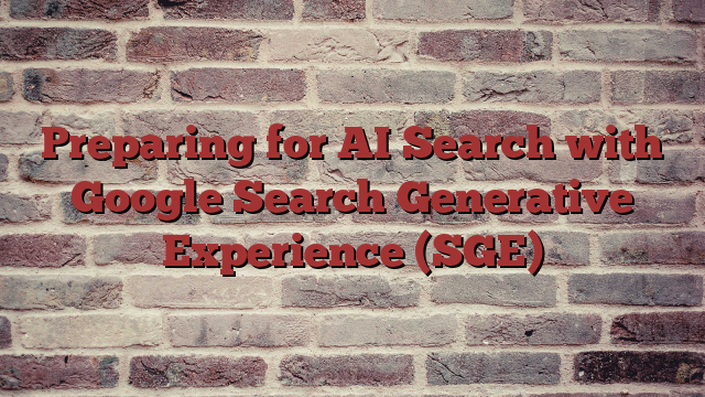 Preparing for AI Search with Google Search Generative Experience (SGE)