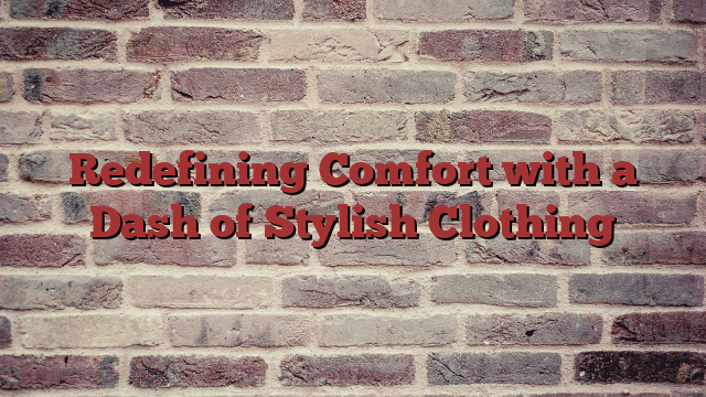 Redefining Comfort with a Dash of Stylish Clothing