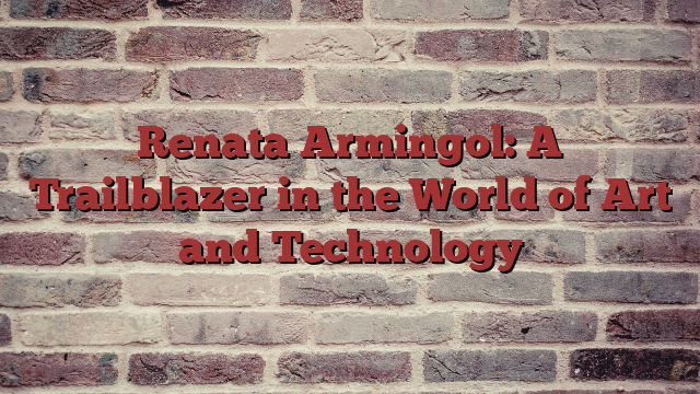 Renata Armingol: A Trailblazer in the World of Art and Technology