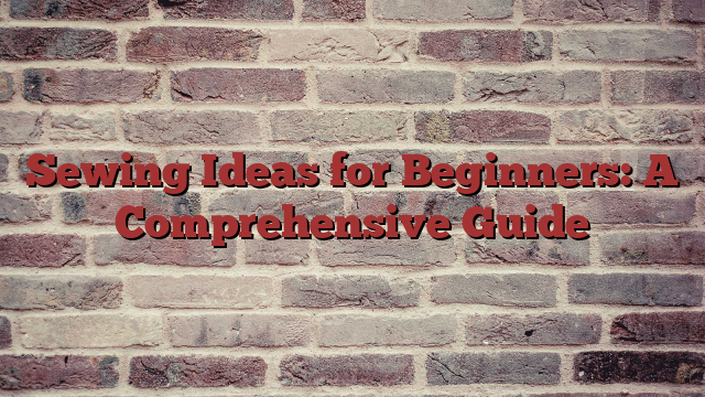 Sewing Ideas for Beginners: Unleashing Your Creative Potential