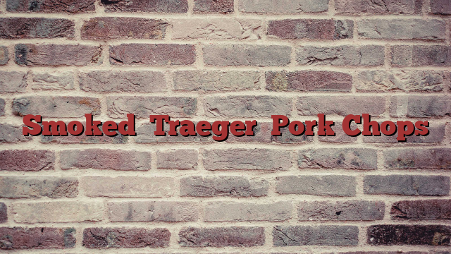 Smoked   Traeger   Pork  Chops