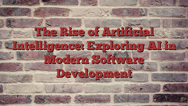 The Rise of Artificial Intelligence: Exploring AI in Modern Software Development