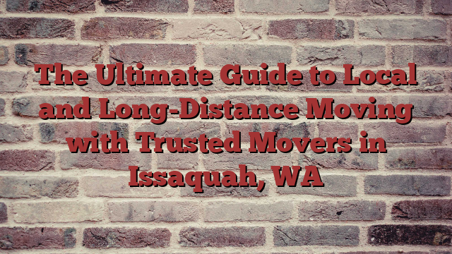 The Ultimate Guide to Local and Long-Distance Moving with Trusted Movers in Issaquah, WA