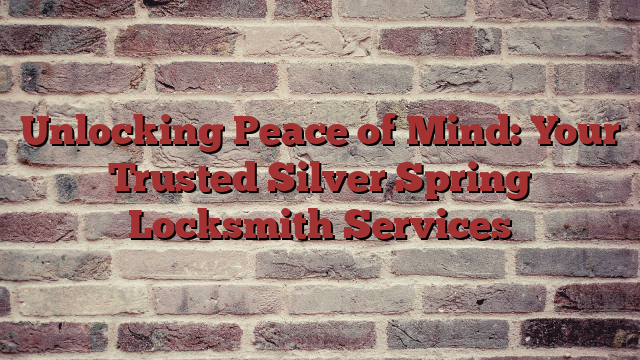 Unlocking Peace of Mind: Your Trusted Silver Spring Locksmith Services