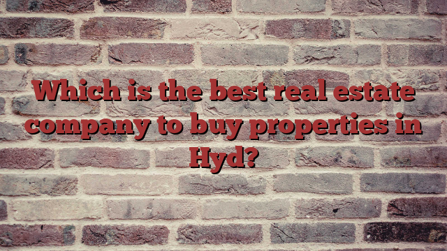 Which is the best real estate company to buy properties in Hyd?
