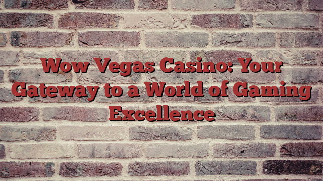 Wow Vegas Casino: Your Gateway to a World of Gaming Excellence
