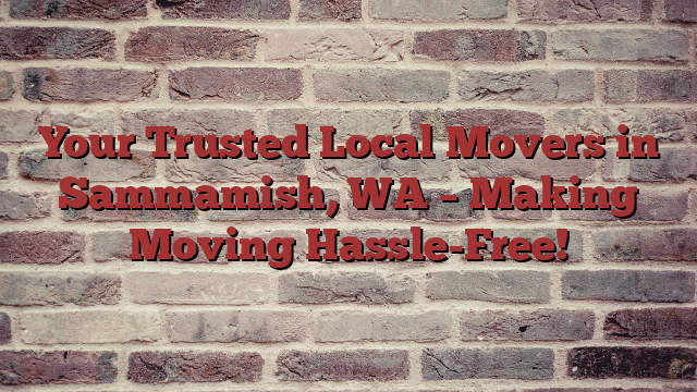 Your Trusted Local Movers in Sammamish, WA – Making Moving Hassle-Free!