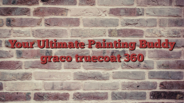 Your Ultimate Painting Buddy graco truecoat 360
