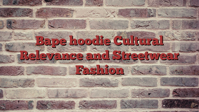 Bape hoodie Cultural Relevance and Streetwear Fashion