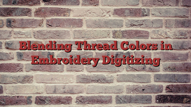 Blending Thread Colors in Embroidery Digitizing