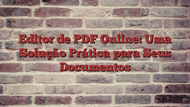 Editor de PDF Online: Uma Solução Prática para Seus Documentos