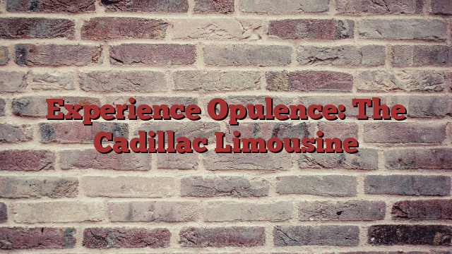 Experience Opulence: The Cadillac Limousine