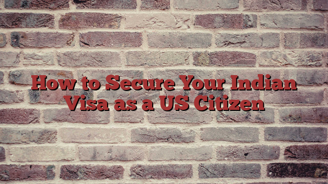 How to Secure Your Indian Visa as a US Citizen