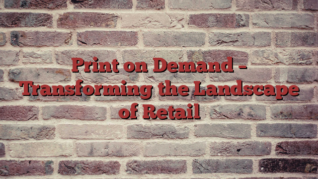 Print on Demand – Transforming the Landscape of Retail