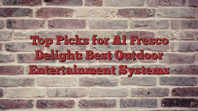 Top Picks for Al Fresco Delight: Best Outdoor Entertainment Systems