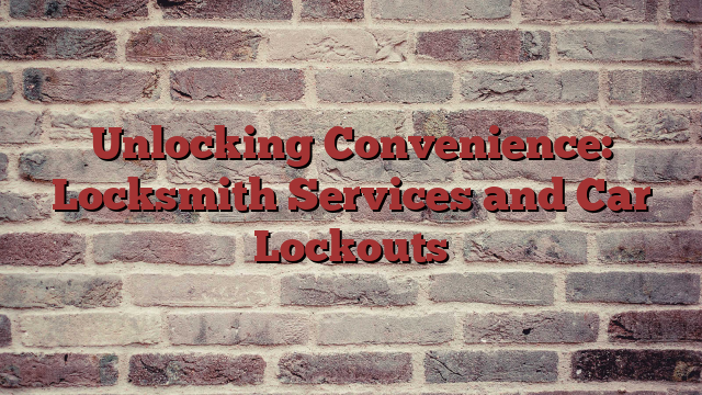 Unlocking  Convenience:   Locksmith Services and Car Lockouts