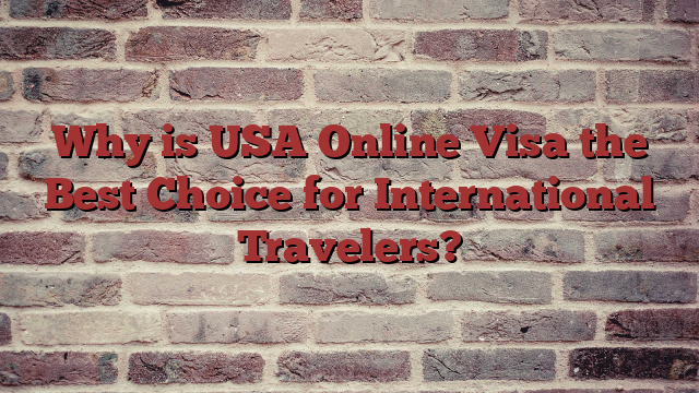 Why is USA Online Visa the Best Choice for International Travelers?