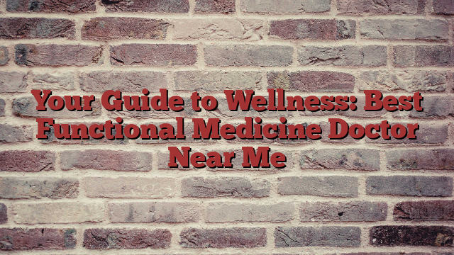 Your Guide to Wellness: Best Functional Medicine Doctor Near Me