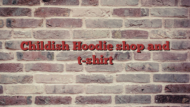 Childish Hoodie shop and t-shirt