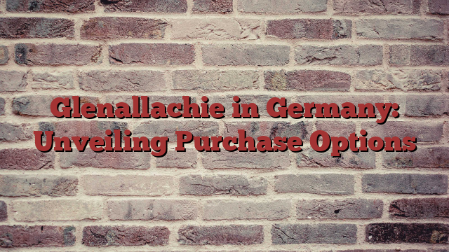 Glenallachie in Germany: Unveiling Purchase Options