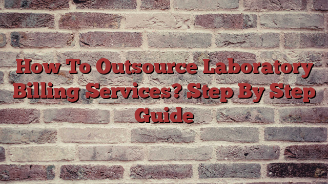How To Outsource Laboratory Billing Services? Step By Step Guide