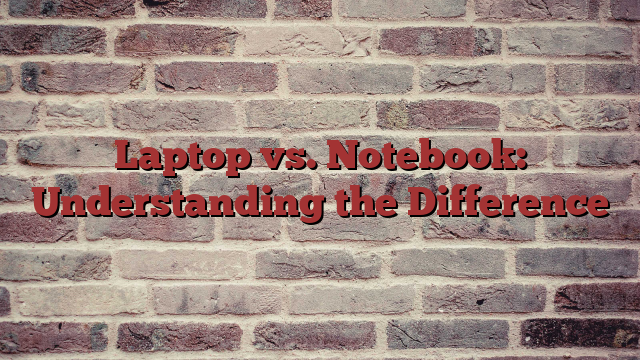 Laptop vs. Notebook: Understanding the Difference
