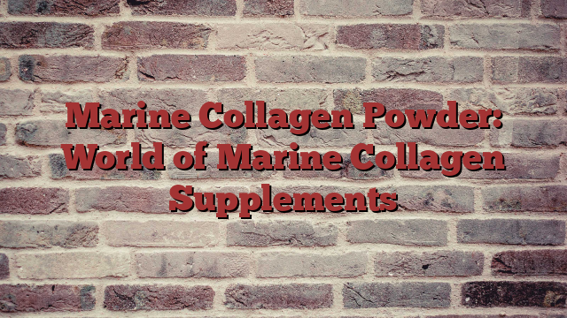 Marine Collagen Powder: World of Marine Collagen Supplements