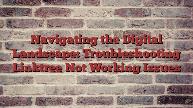 Navigating the Digital Landscape: Troubleshooting Linktree Not Working Issues