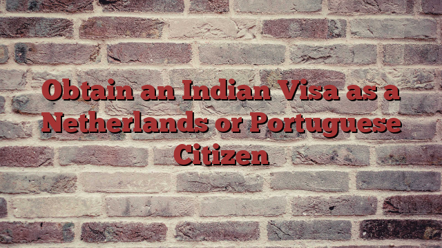 Obtain an Indian Visa as a Netherlands or Portuguese Citizen