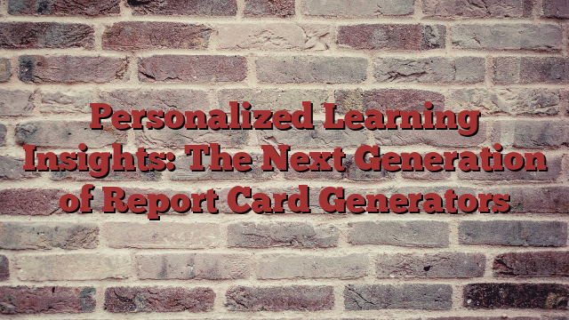 Personalized Learning Insights: The Next Generation of Report Card Generators