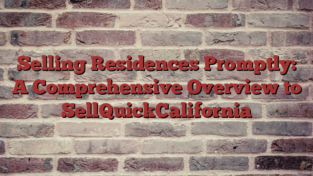 Selling Residences Promptly: A Comprehensive Overview to SellQuickCalifornia