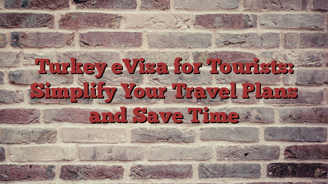 Turkey eVisa for Tourists: Simplify Your Travel Plans and Save Time