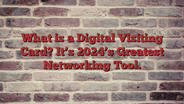 What is a Digital Visiting Card? It’s 2024’s Greatest Networking Tool.