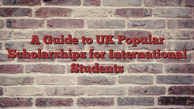 A Guide to UK Popular Scholarships for International Students