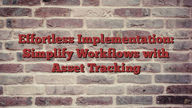 Effortless Implementation: Simplify Workflows with Asset Tracking