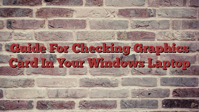 Guide For Checking Graphics Card In Your Windows Laptop