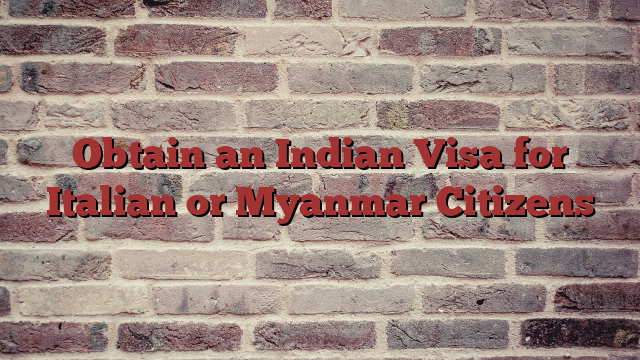Obtain an Indian Visa for Italian or Myanmar Citizens