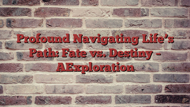 Profound Navigating Life’s Path: Fate vs. Destiny – AExploration