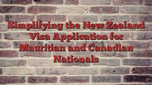 Simplifying the New Zealand Visa Application for Mauritian and Canadian Nationals