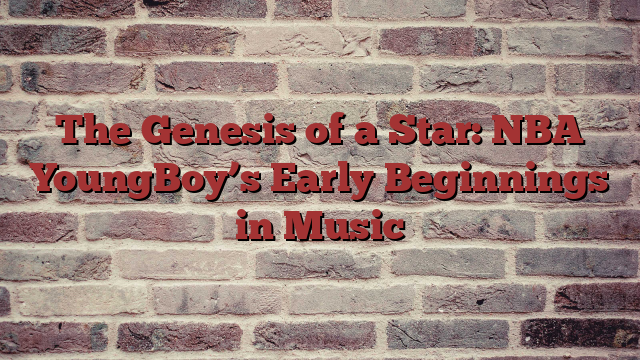 The Genesis of a Star: NBA YoungBoy’s Early Beginnings in Music