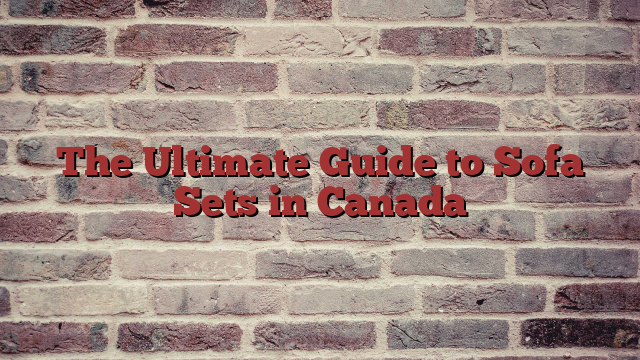 The Ultimate Guide to Sofa Sets in Canada